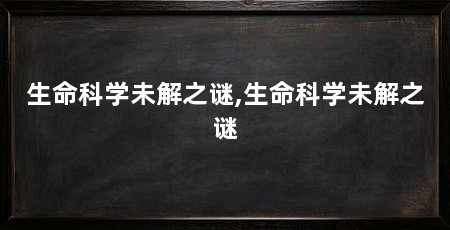 生命科学未解之谜,生命科学未解之谜