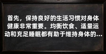 首先，保持良好的生活习惯对身体健康非常重要。均衡饮食、适量运动和充足睡眠都有助于维持身体的正常功能。此外，避免过度饮酒和吸烟等不良习惯也对性健康有益。（壮阳比较好的药）