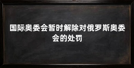 国际奥委会暂时解除对俄罗斯奥委会的处罚