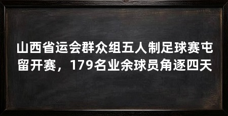 山西省运会群众组五人制足球赛屯留开赛，179名业余球员角逐四天