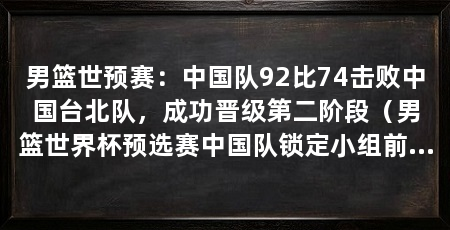 男篮世预赛：中国队92比74击败中国台北队，成功晋级第二阶段（男篮世界杯预选赛中国队锁定小组前三郭士强谈杨瀚森