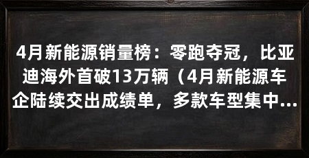 4月新能源销量榜:零跑夺冠,比亚迪海外首破13万辆(4月新能源车企陆续交出成绩单,多款车型集中上市,车市格局继续变