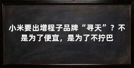 小米要出增程子品牌“寻天”？不是为了便宜，是为了不拧巴