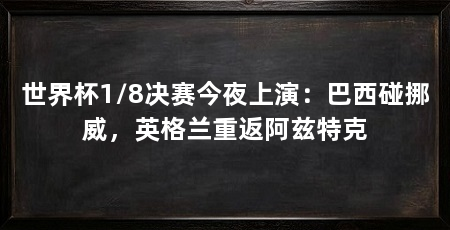 世界杯1/8决赛今夜上演：巴西碰挪威，英格兰重返阿兹特克