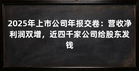 2025年上市公司年报交卷:营收净利润双增,近四千家公司给股东发钱