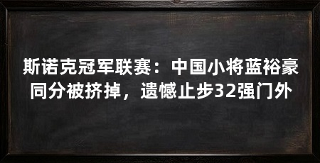 斯诺克冠军联赛：中国小将蓝裕豪同分被挤掉，遗憾止步32强门外