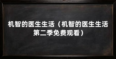 机智的医生生活（机智的医生生活第二季免费观看）