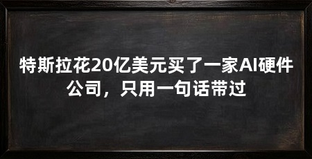 特斯拉花20亿美元买了一家AI硬件公司,只用一句话带过