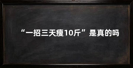 “一招三天瘦10斤”是真的吗