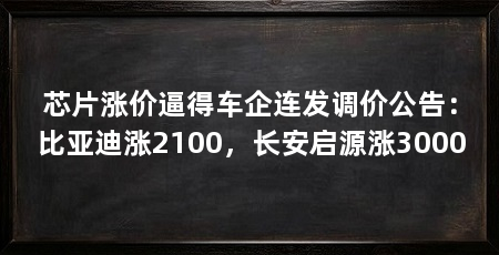 芯片涨价逼得车企连发调价公告:比亚迪涨2100,长安启源涨3000