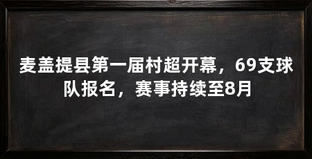 麦盖提县第一届村超开幕,69支球队报名,赛事持续至8月
