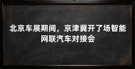 北京车展期间,京津冀开了场智能网联汽车对接会