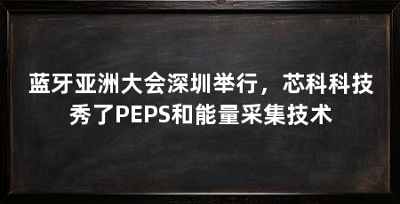蓝牙亚洲大会深圳举行，芯科科技秀了PEPS和能量采集技术