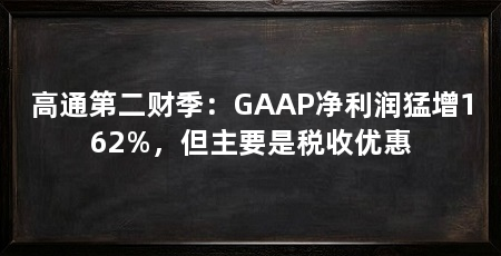 高通第二财季:GAAP净利润猛增162%,但主要是税收优惠
