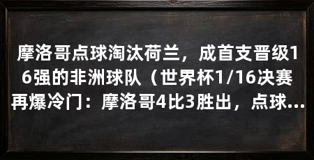 摩洛哥点球淘汰荷兰，成首支晋级16强的非洲球队（世界杯1/16决赛再爆冷门：摩洛哥4比3胜出，点球大战4比3胜出