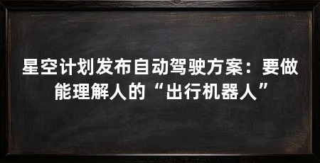 星空计划发布自动驾驶方案：要做能理解人的“出行机器人”