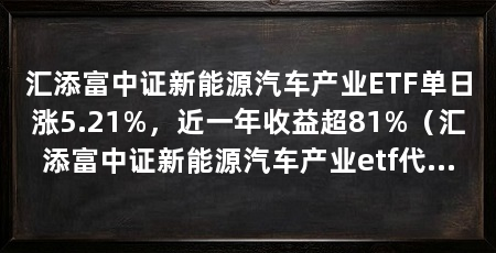 汇添富中证新能源汽车产业ETF单日涨5.21%，近一年收益超81%（汇添富中证新能源汽车产业etf代码516390净值上涨5.21%