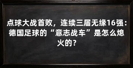 点球大战首败,连续三届无缘16强:德国足球的“意志战车”是怎么熄火的?