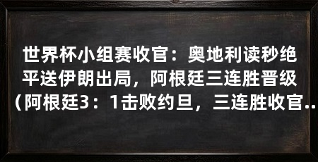 世界杯小组赛收官：奥地利读秒绝平送伊朗出局，阿根廷三连胜晋级（阿根廷3：1击败约旦，三连胜收官，伊朗无缘32强