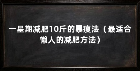 一星期减肥10斤的暴瘦法(最适合懒人的减肥方法)