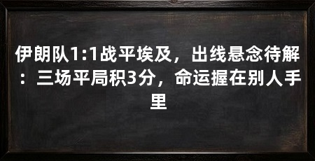 伊朗队1:1战平埃及，出线悬念待解：三场平局积3分，命运握在别人手里