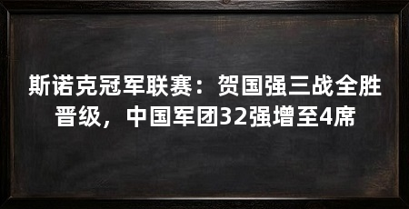 斯诺克冠军联赛:贺国强三战全胜晋级,中国军团32强增至4席