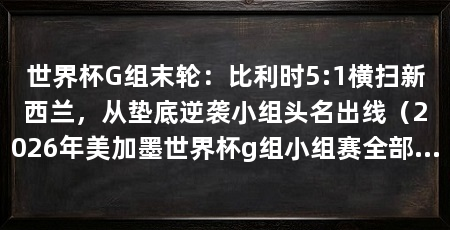 世界杯G组末轮：比利时5:1横扫新西兰，从垫底逆袭小组头名出线（2026年美加墨世界杯g组小组赛全部结束新西兰逆转新西兰
