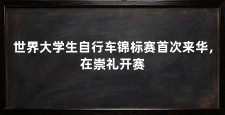 世界大学生自行车锦标赛首次来华，在崇礼开赛