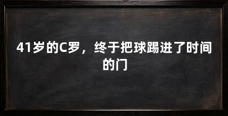 41岁的C罗，终于把球踢进了时间的门