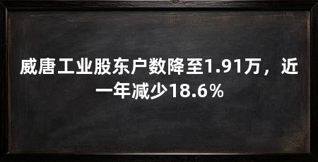 威唐工业股东户数降至1.91万，近一年减少18.6%