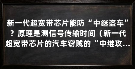 新一代超宽带芯片能防“中继盗车”？原理是测信号传输时间（新一代超宽带芯片的汽车窃贼的“中继攻击”是怎么玩的