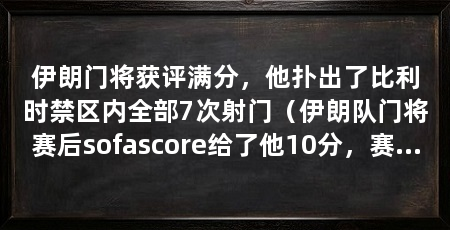 伊朗门将获评满分,他扑出了比利时禁区内全部7次射门(伊朗队门将赛后sofascore给了他10分,赛后sofascore给了他10分