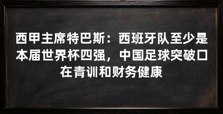 西甲主席特巴斯：西班牙队至少是本届世界杯四强，中国足球突破口在青训和财务健康