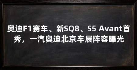 奥迪F1赛车、新SQ8、S5 Avant首秀,一汽奥迪北京车展阵容曝光