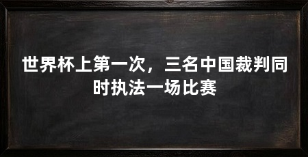 世界杯上第一次，三名中国裁判同时执法一场比赛