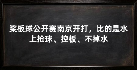 桨板球公开赛南京开打,比的是水上抢球、控板、不掉水