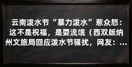 云南泼水节“暴力泼水”惹众怒：这不是祝福，是耍流氓（西双版纳州文旅局回应泼水节骚扰，网友：泼水节变味了