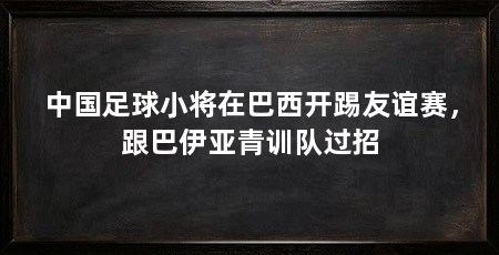 中国足球小将在巴西开踢友谊赛，跟巴伊亚青训队过招