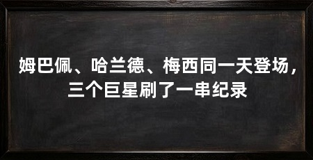 姆巴佩、哈兰德、梅西同一天登场,三个巨星刷了一串纪录