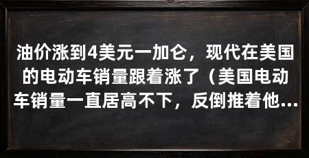 油价涨到4美元一加仑，现代在美国的电动车销量跟着涨了（美国电动车销量一直居高不下，反倒推着他们家的电动车销量往上走