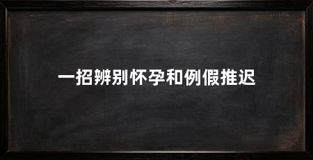 一招辨别怀孕和例假推迟