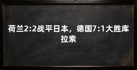 荷兰2:2战平日本，德国7:1大胜库拉索