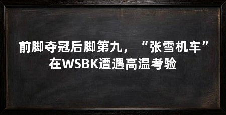 前脚夺冠后脚第九，“张雪机车”在WSBK遭遇高温考验