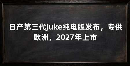 日产第三代Juke纯电版发布,专供欧洲,2027年上市