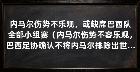 内马尔伤势不乐观,或缺席巴西队全部小组赛(内马尔伤势不容乐观,巴西足协确认不将内马尔排除出世界杯阵容