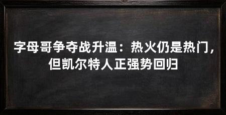 字母哥争夺战升温：热火仍是热门，但凯尔特人正强势回归