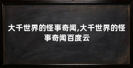 大千世界的怪事奇闻,大千世界的怪事奇闻百度云