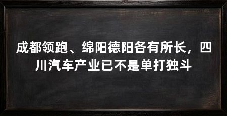 成都领跑、绵阳德阳各有所长,四川汽车产业已不是单打独斗