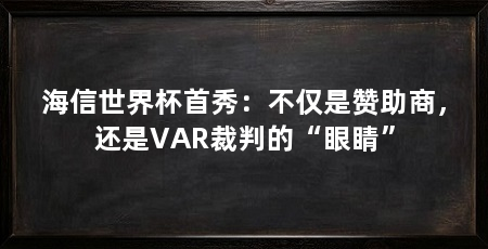 海信世界杯首秀:不仅是赞助商,还是VAR裁判的“眼睛”