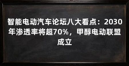 智能电动汽车论坛八大看点:2030年渗透率将超70%,甲醇电动联盟成立